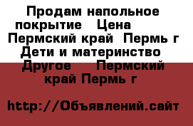 Продам напольное покрытие › Цена ­ 100 - Пермский край, Пермь г. Дети и материнство » Другое   . Пермский край,Пермь г.